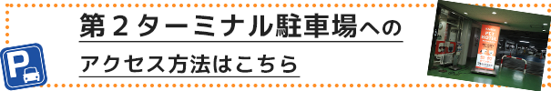 第二ターミナル駐車場へのアクセス方法はこちら